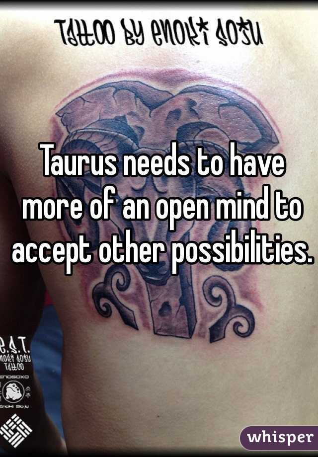 Taurus needs to have more of an open mind to accept other possibilities.