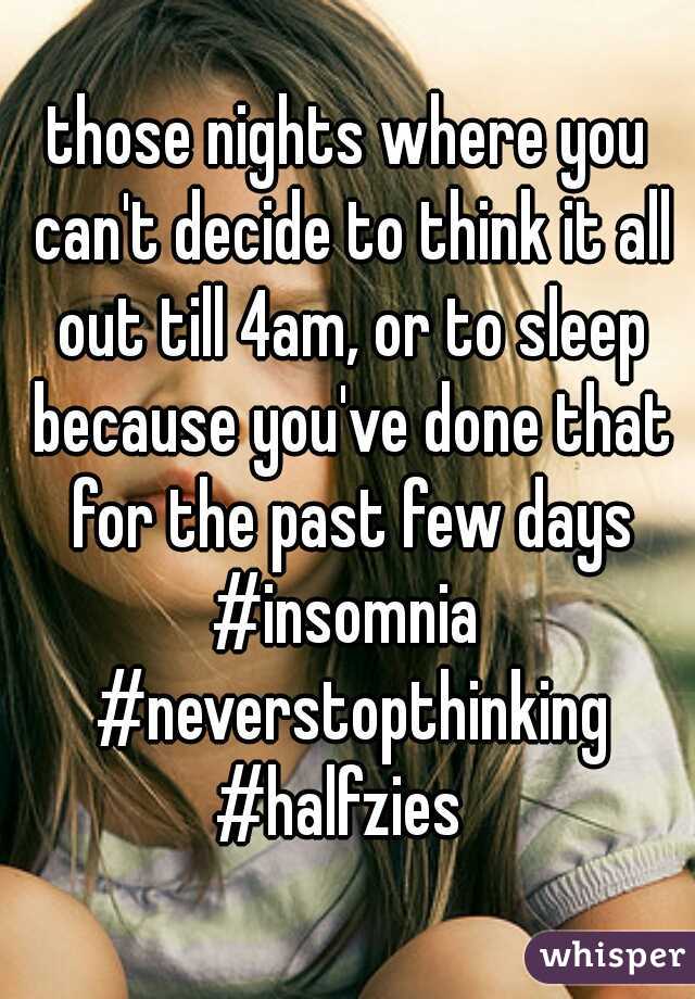 those nights where you can't decide to think it all out till 4am, or to sleep because you've done that for the past few days
#insomnia #neverstopthinking
#halfzies 