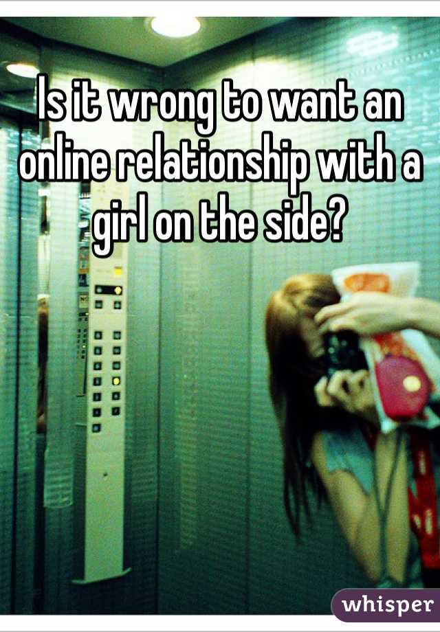 Is it wrong to want an online relationship with a girl on the side?