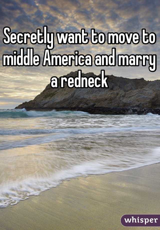 Secretly want to move to middle America and marry a redneck