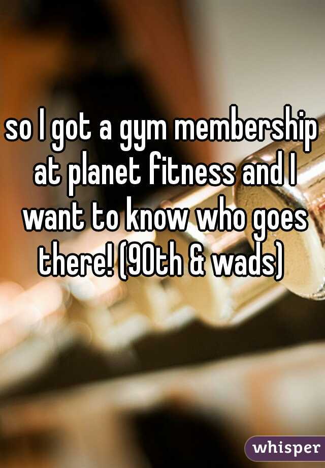so I got a gym membership at planet fitness and I want to know who goes there! (90th & wads) 