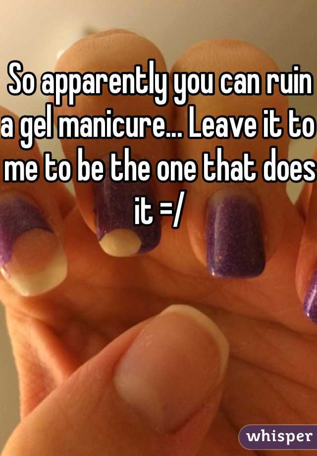 So apparently you can ruin a gel manicure... Leave it to me to be the one that does it =/