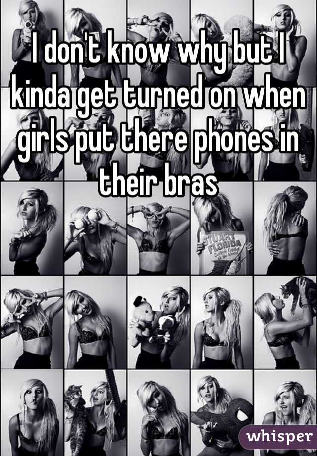 I don't know why but I kinda get turned on when girls put there phones in their bras