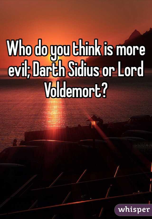 Who do you think is more evil; Darth Sidius or Lord Voldemort?
