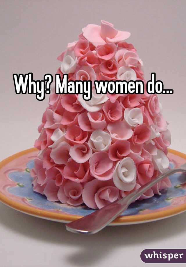 Why? Many women do...