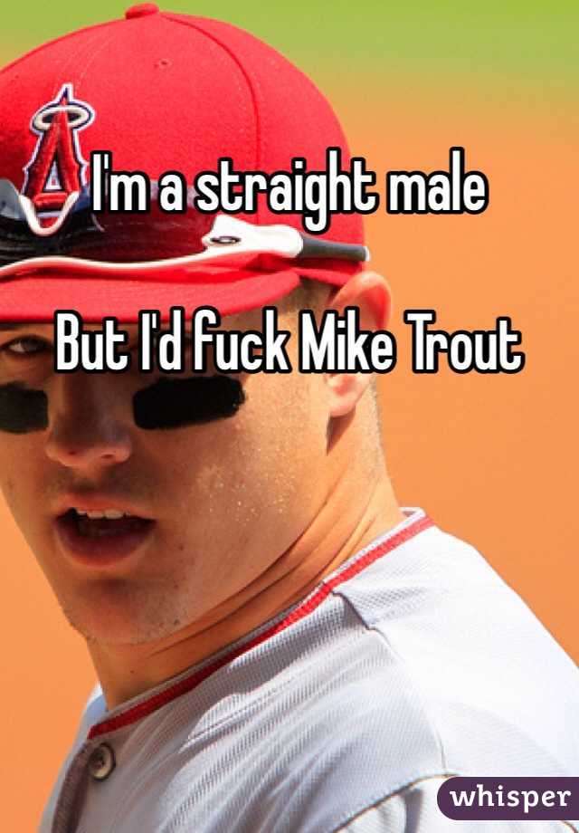 I'm a straight male

But I'd fuck Mike Trout 