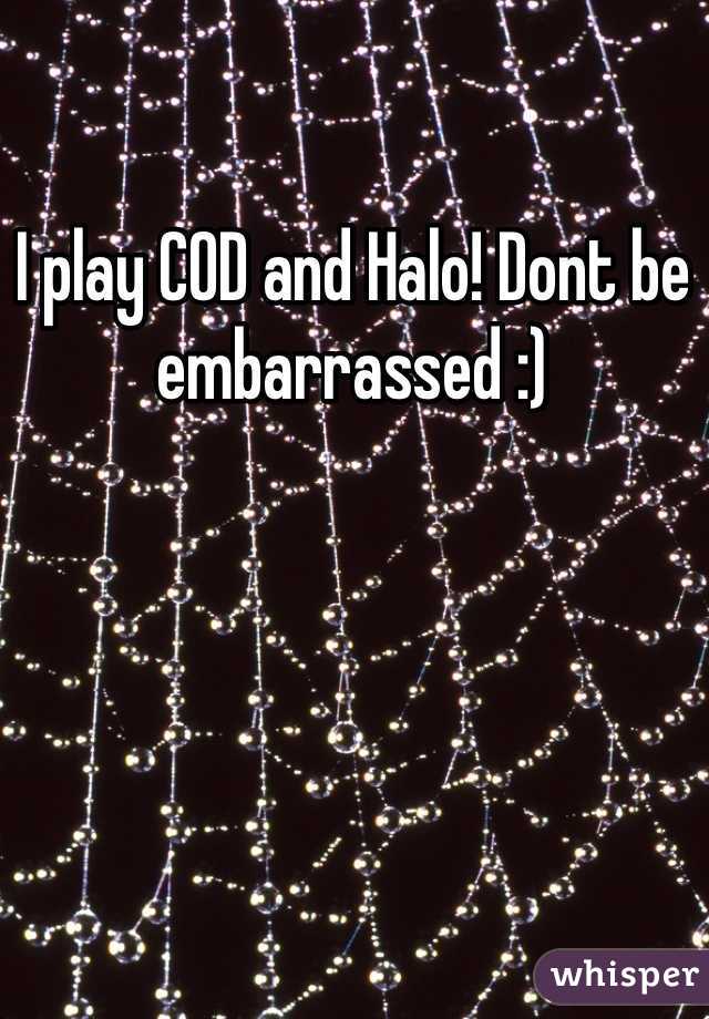I play COD and Halo! Dont be embarrassed :)