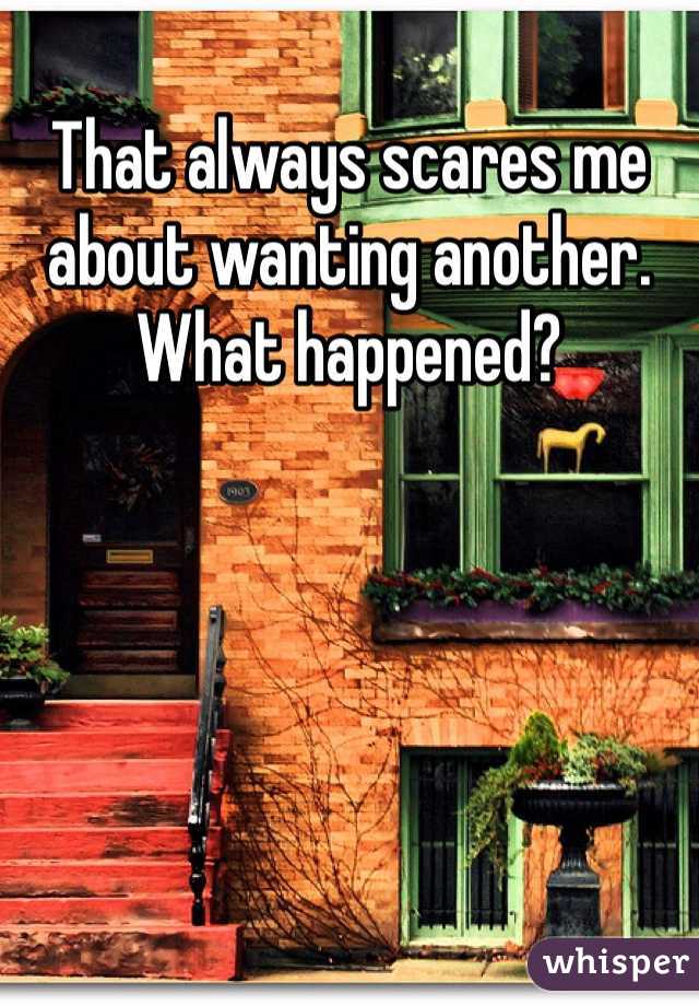 That always scares me about wanting another. What happened?