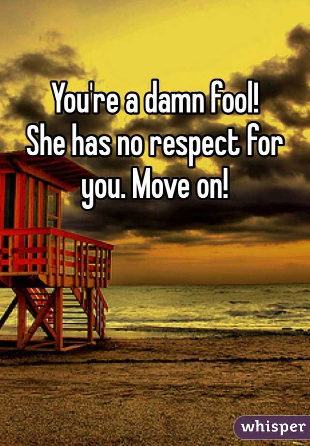 You're a damn fool!
She has no respect for you. Move on!