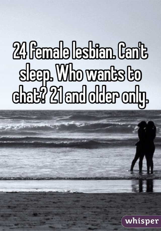 24 female lesbian. Can't sleep. Who wants to chat? 21 and older only. 