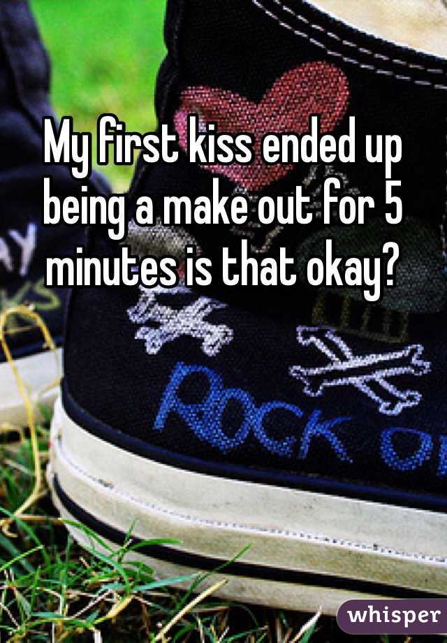 My first kiss ended up being a make out for 5 minutes is that okay?