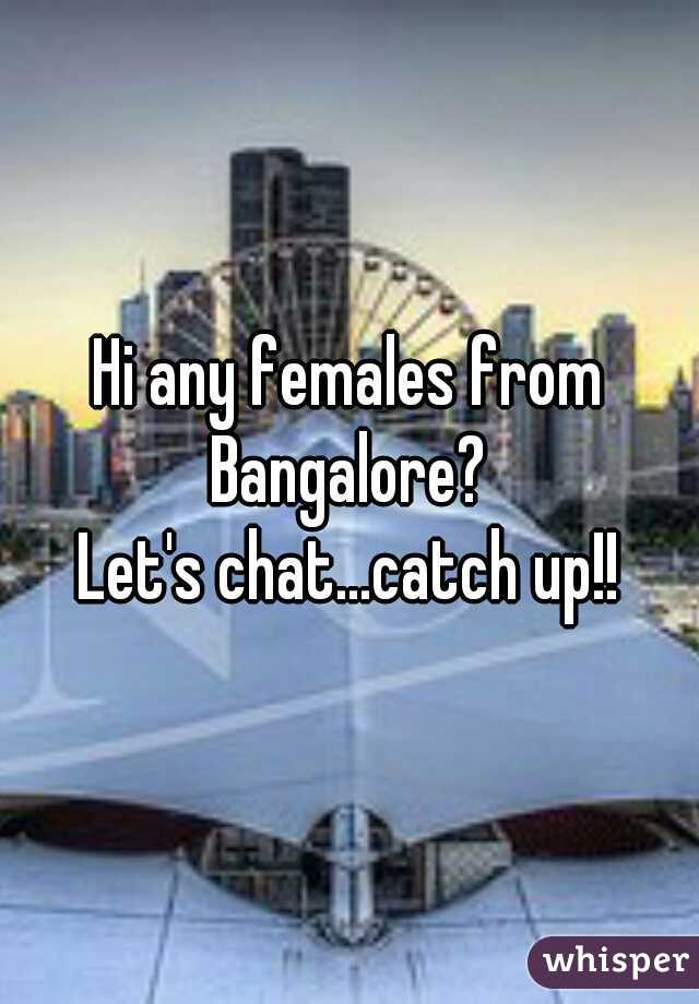 Hi any females from Bangalore? 
Let's chat...catch up!!