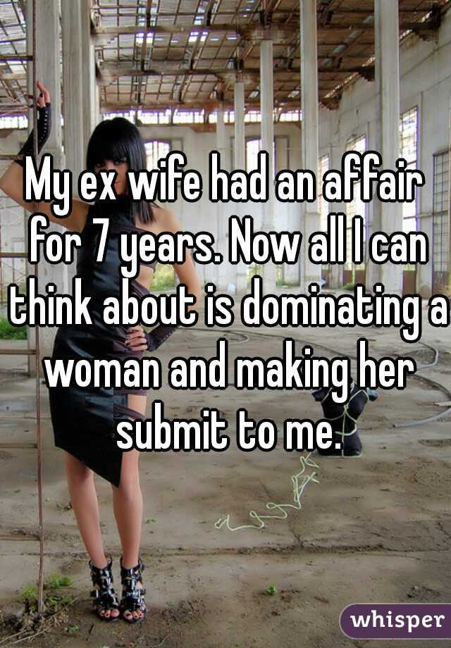 My ex wife had an affair for 7 years. Now all I can think about is dominating a woman and making her submit to me.