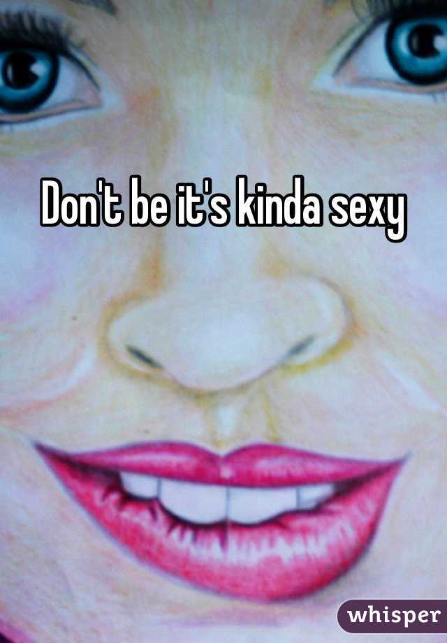 Don't be it's kinda sexy 