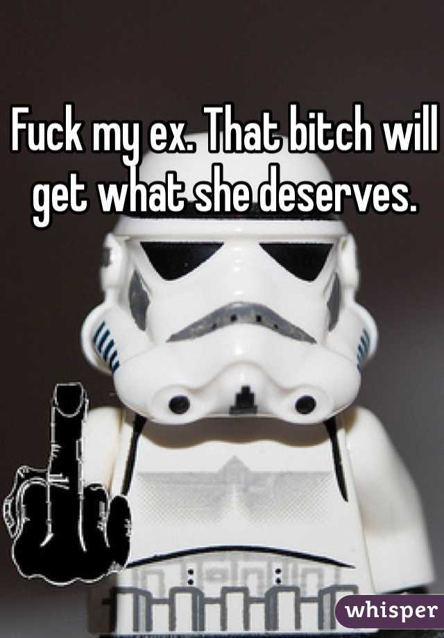 Fuck my ex. That bitch will get what she deserves. 