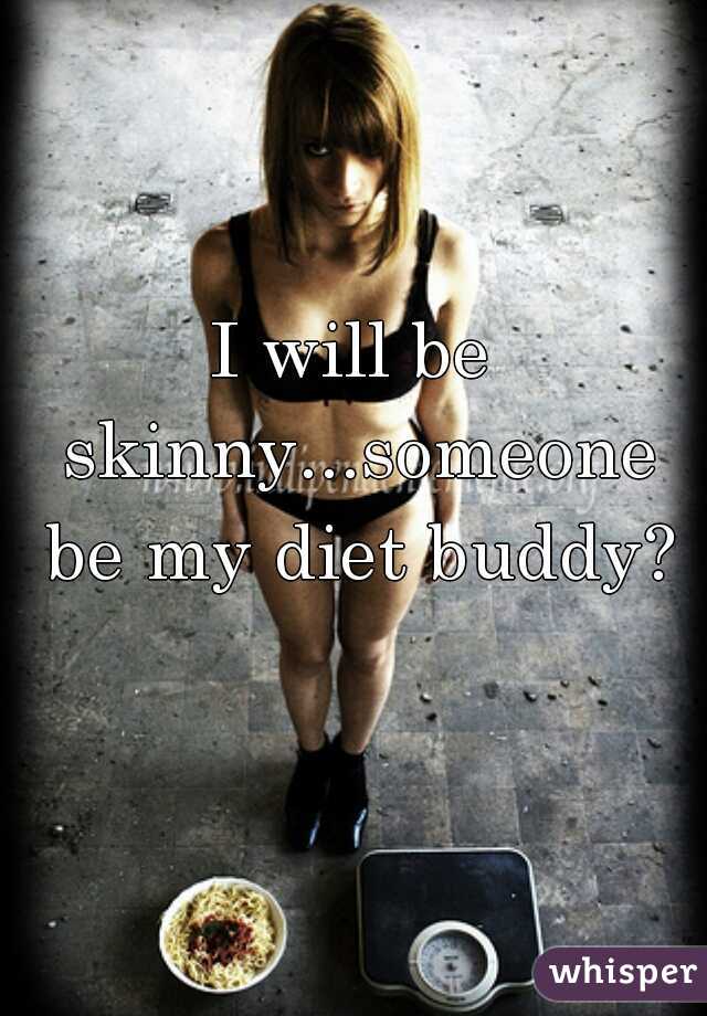 I will be skinny...someone be my diet buddy?