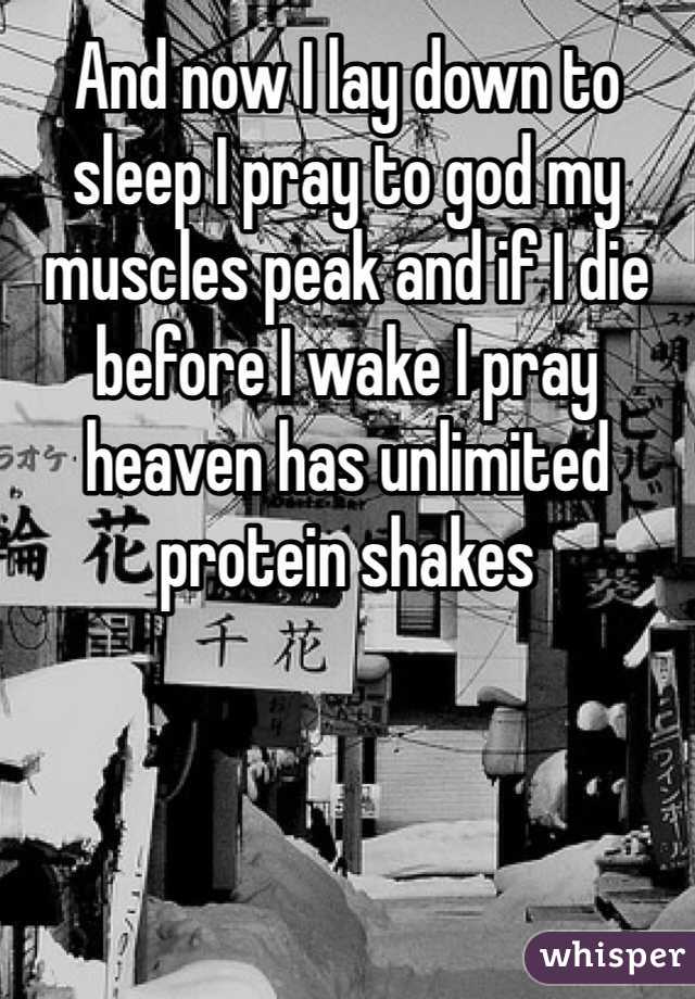 And now I lay down to sleep I pray to god my muscles peak and if I die before I wake I pray heaven has unlimited protein shakes 