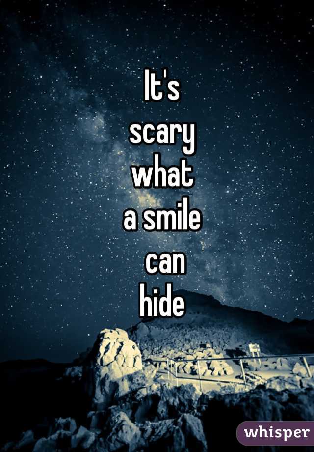 It's 
scary 
what 
a smile
 can 
hide