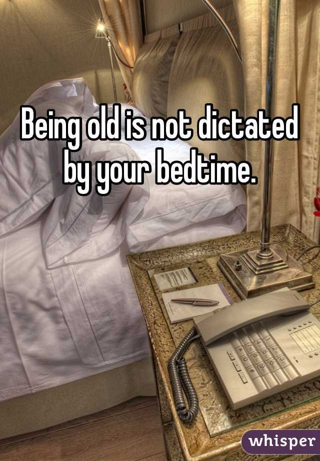 Being old is not dictated by your bedtime. 