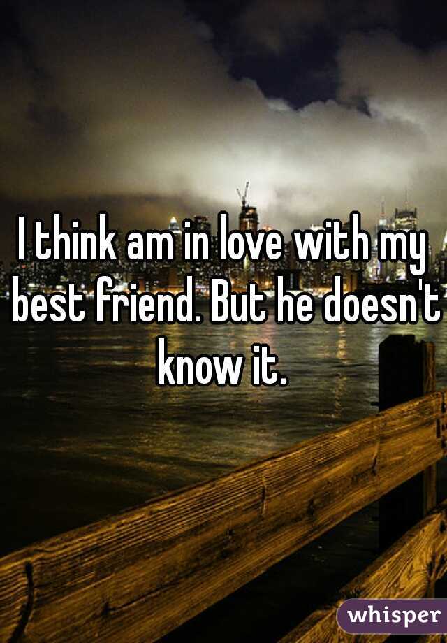 I think am in love with my best friend. But he doesn't know it. 