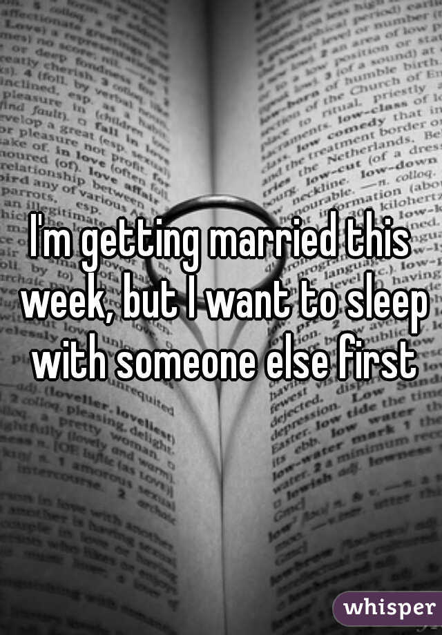 I'm getting married this week, but I want to sleep with someone else first