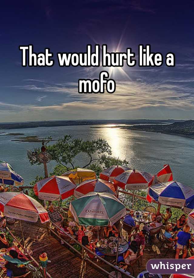 That would hurt like a mofo