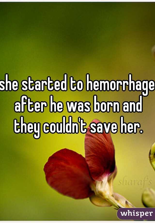 she started to hemorrhage after he was born and they couldn't save her.