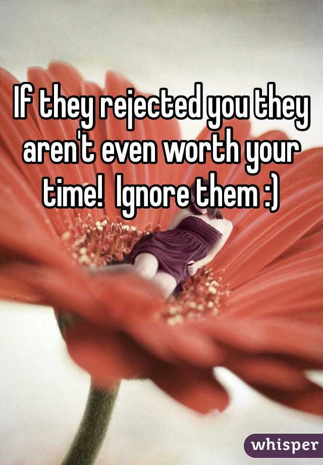 If they rejected you they aren't even worth your time!  Ignore them :)