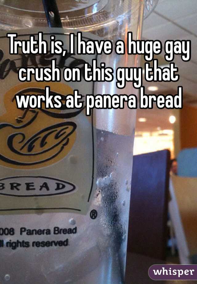 Truth is, I have a huge gay crush on this guy that works at panera bread 