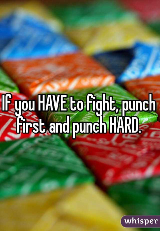 If you HAVE to fight, punch first and punch HARD.