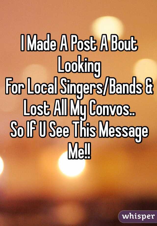 I Made A Post A Bout Looking
For Local Singers/Bands & 
Lost All My Convos..
So If U See This Message Me!!