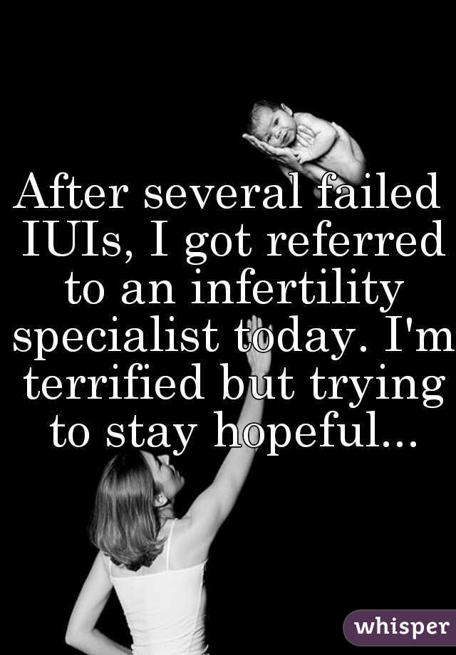 After several failed IUIs, I got referred to an infertility specialist today. I'm terrified but trying to stay hopeful...