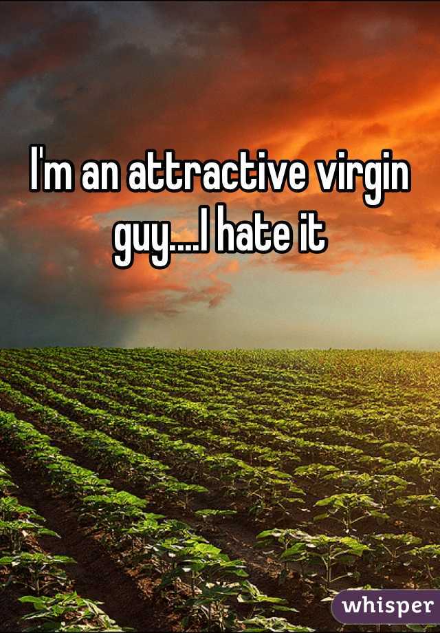 I'm an attractive virgin guy....I hate it