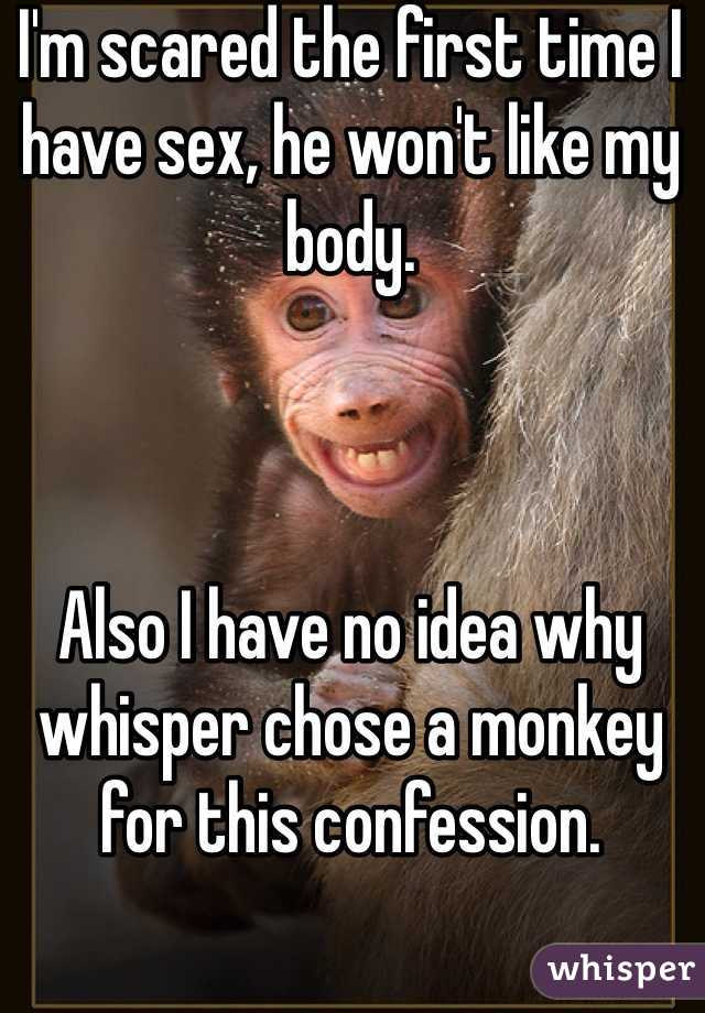I'm scared the first time I have sex, he won't like my body.



Also I have no idea why whisper chose a monkey for this confession.