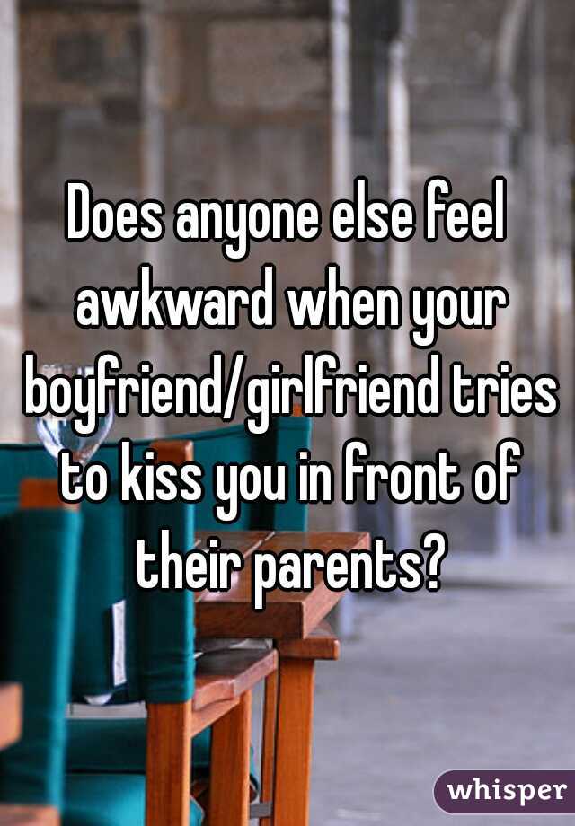 Does anyone else feel awkward when your boyfriend/girlfriend tries to kiss you in front of their parents?