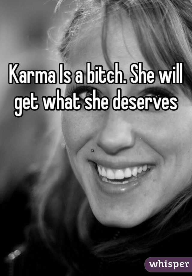 Karma Is a bitch. She will get what she deserves 