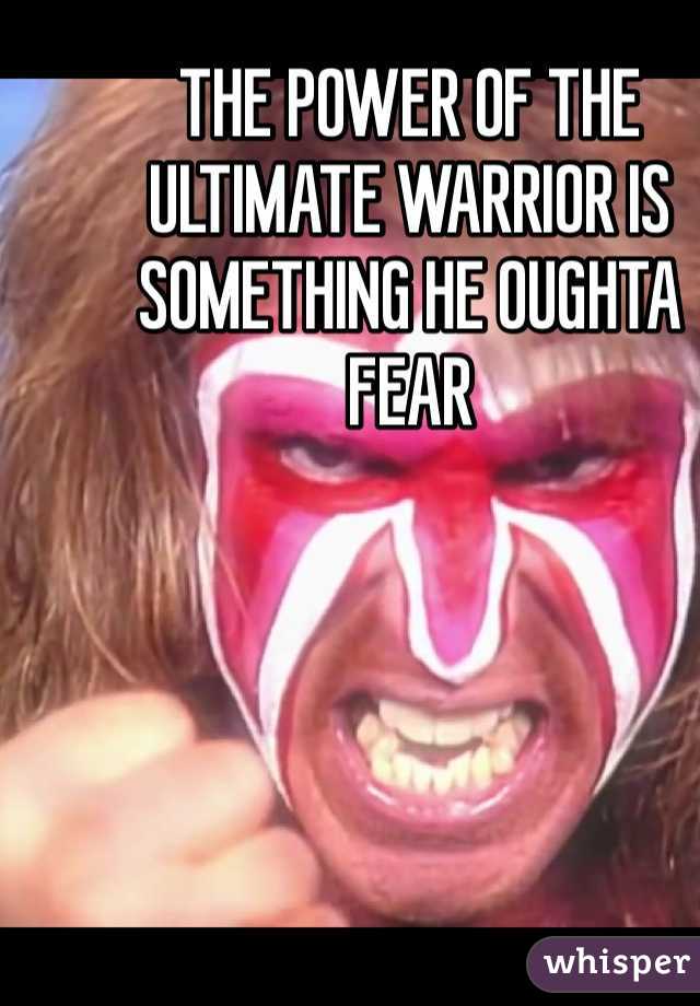 THE POWER OF THE ULTIMATE WARRIOR IS SOMETHING HE OUGHTA FEAR