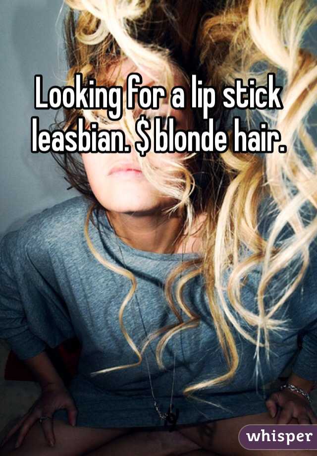 Looking for a lip stick leasbian. $ blonde hair. 