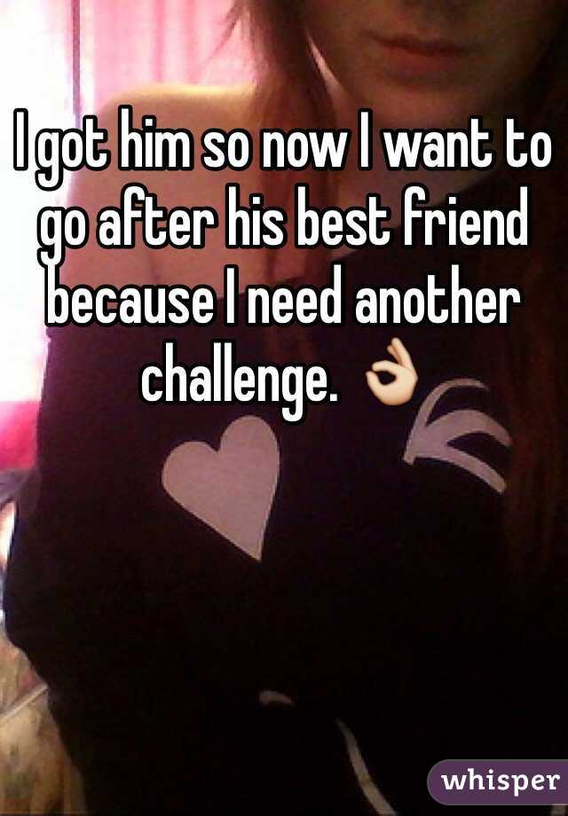 I got him so now I want to go after his best friend because I need another challenge. 👌
