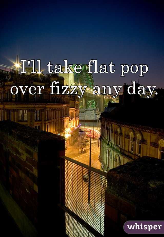 I'll take flat pop over fizzy any day. 