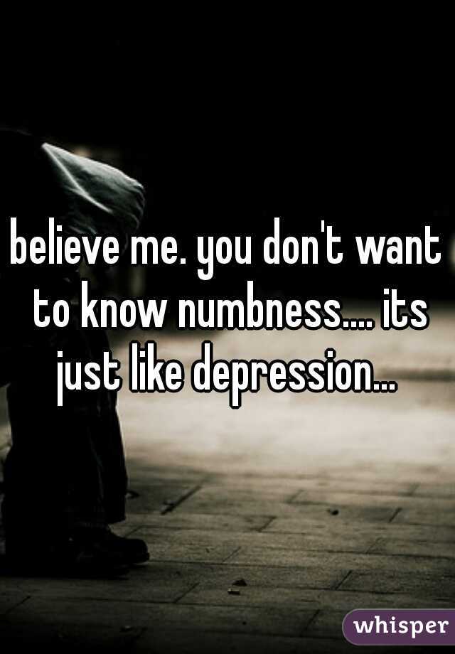 believe me. you don't want to know numbness.... its just like depression... 