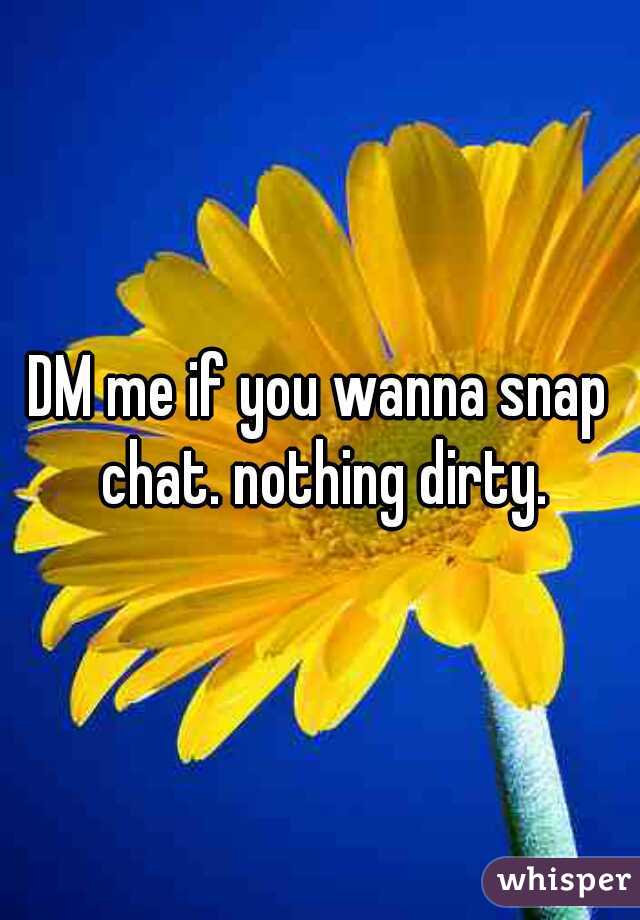 DM me if you wanna snap chat. nothing dirty.
