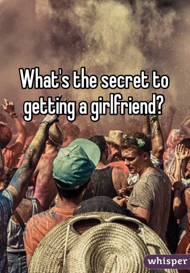 What's the secret to getting a girlfriend? 