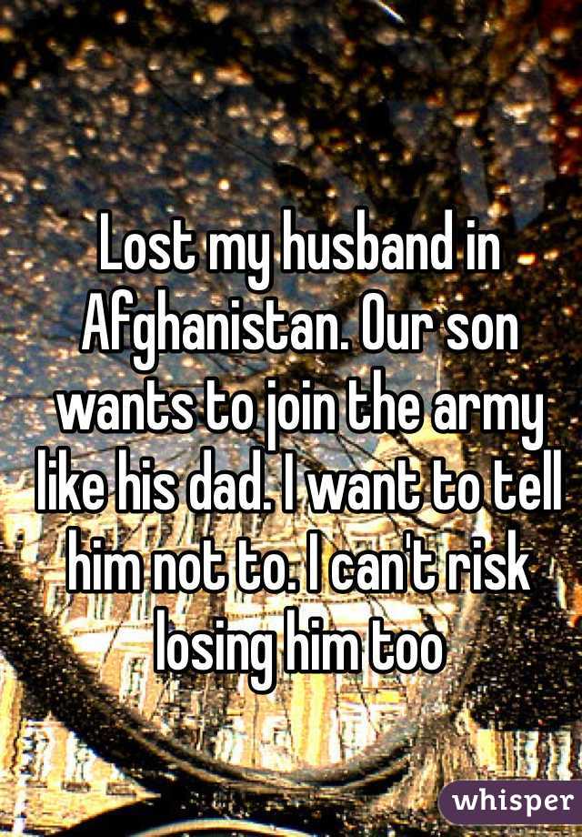 Lost my husband in Afghanistan. Our son wants to join the army like his dad. I want to tell him not to. I can't risk losing him too