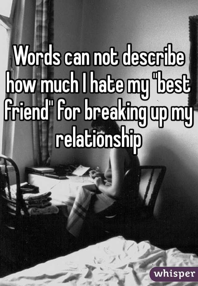 Words can not describe how much I hate my "best friend" for breaking up my relationship 