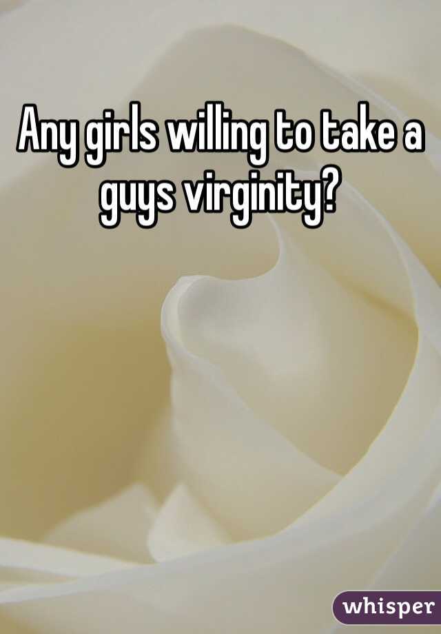 Any girls willing to take a guys virginity?