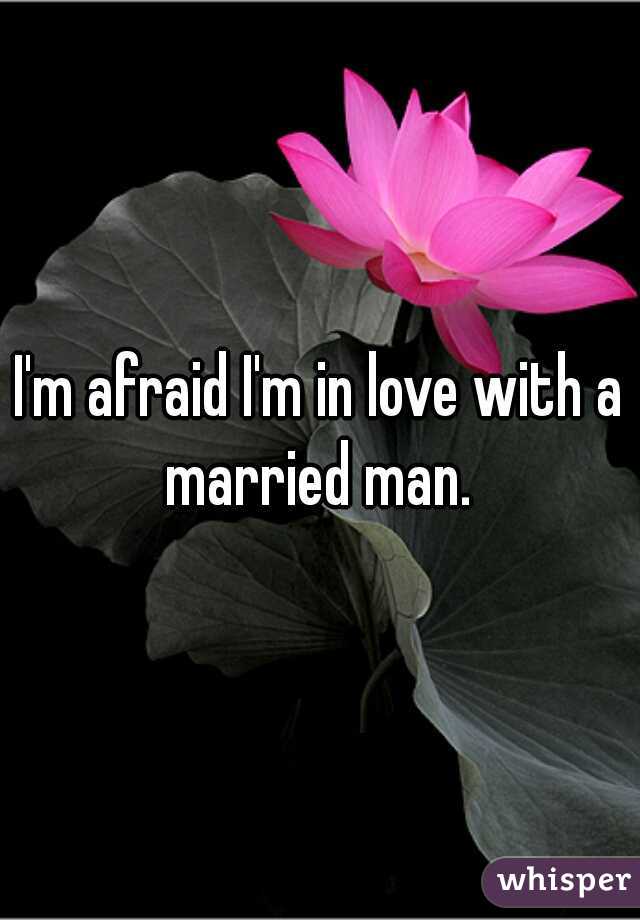 I'm afraid I'm in love with a married man. 