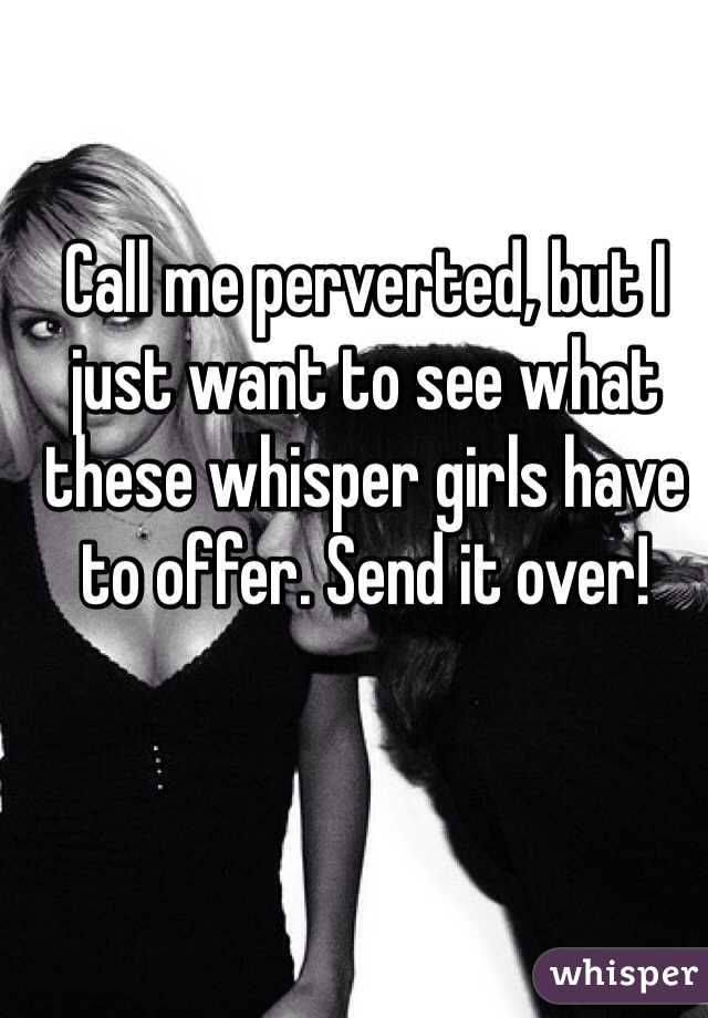Call me perverted, but I just want to see what these whisper girls have to offer. Send it over!