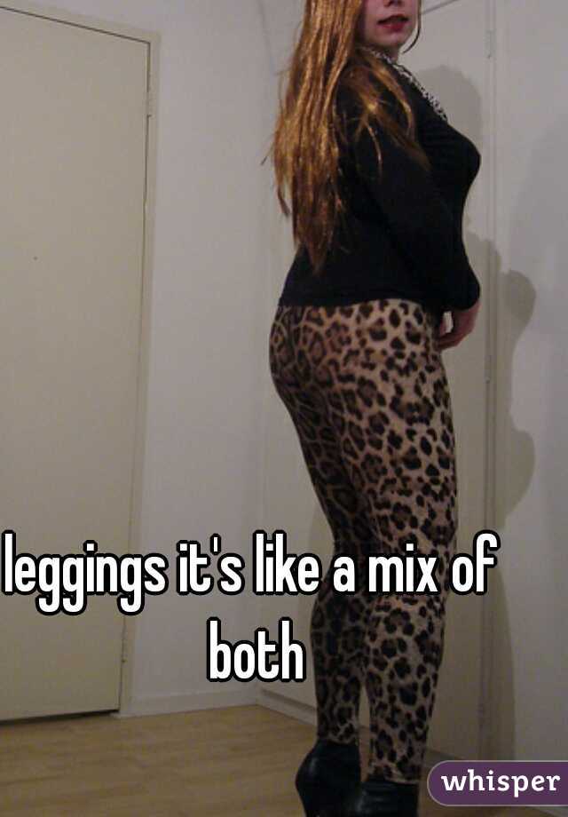 leggings it's like a mix of both