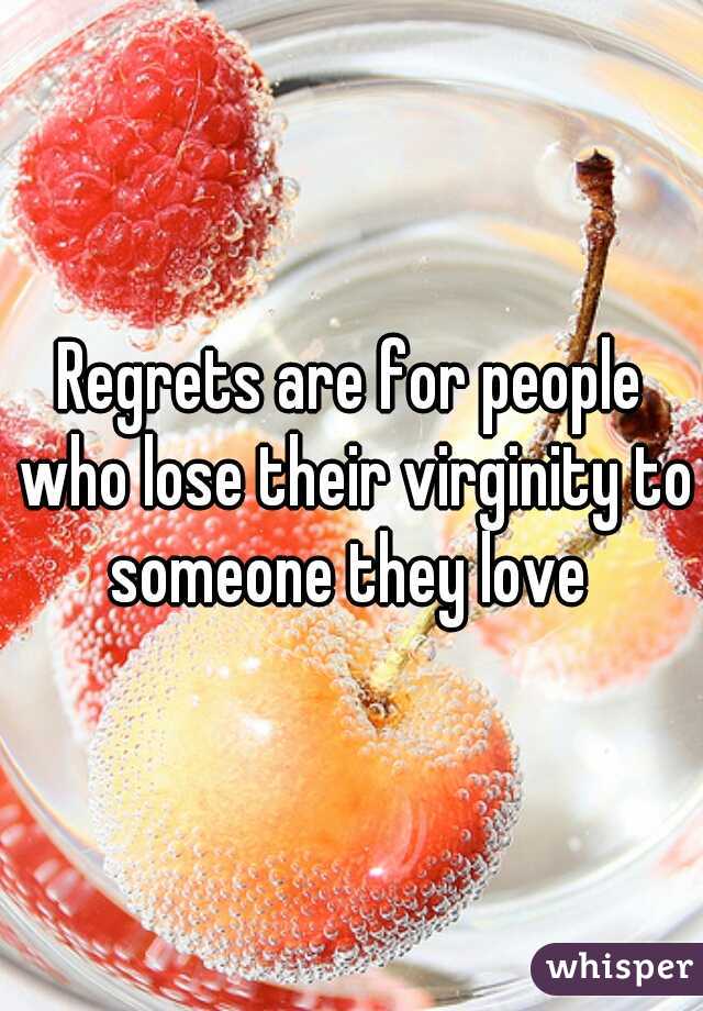 Regrets are for people who lose their virginity to someone they love 